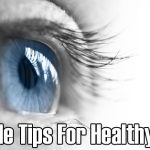 5 Simple Tips For Healthy Eyes