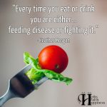 Every Time You Eat Or Drink You Are Either Feeding Disease Or Fighting It