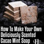 How To Make Your Own Deliciously Scented Cacao Mint Soap